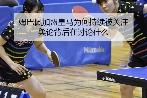 姆巴佩加盟皇马为何持续被关注 舆论背后在讨论什么